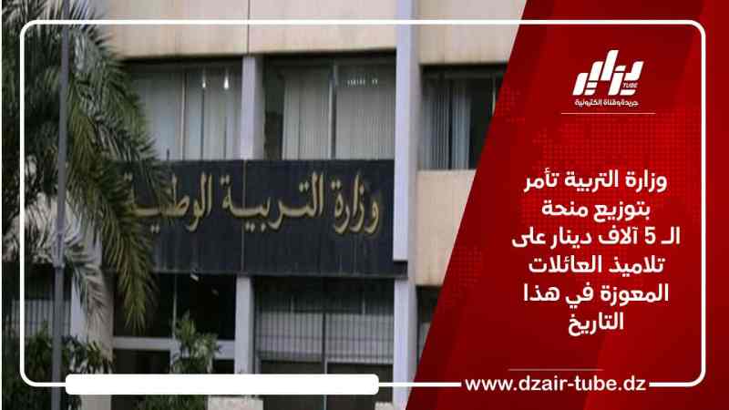 وزارة التربية تأمر بتوزيع منحة الـ 5 آلاف دينار على تلاميذ العائلات المعوزة في هذا التاريخ
