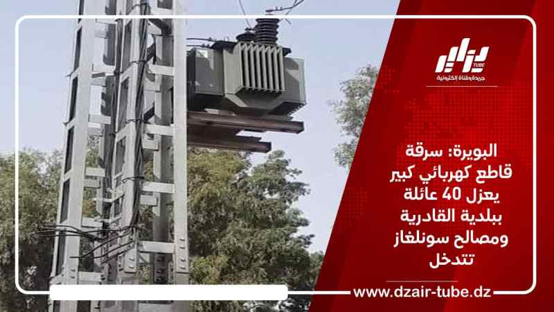 البويرة: سرقة قاطع كهربائي كبير يعزل 40 عائلة ببلدية القادرية ومصالح سونلغاز تتدخل