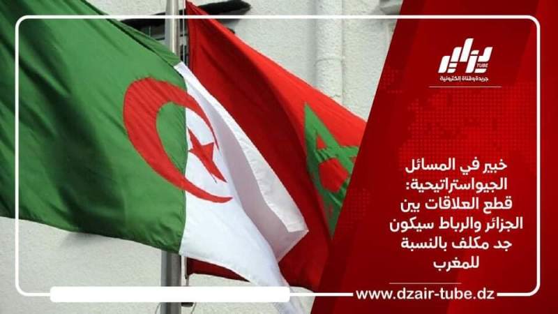 خبير في المسائل الجيواستراتيحية: قطع العلاقات بين الجزائر والرباط سيكون جد مكلف بالنسبة للمغرب