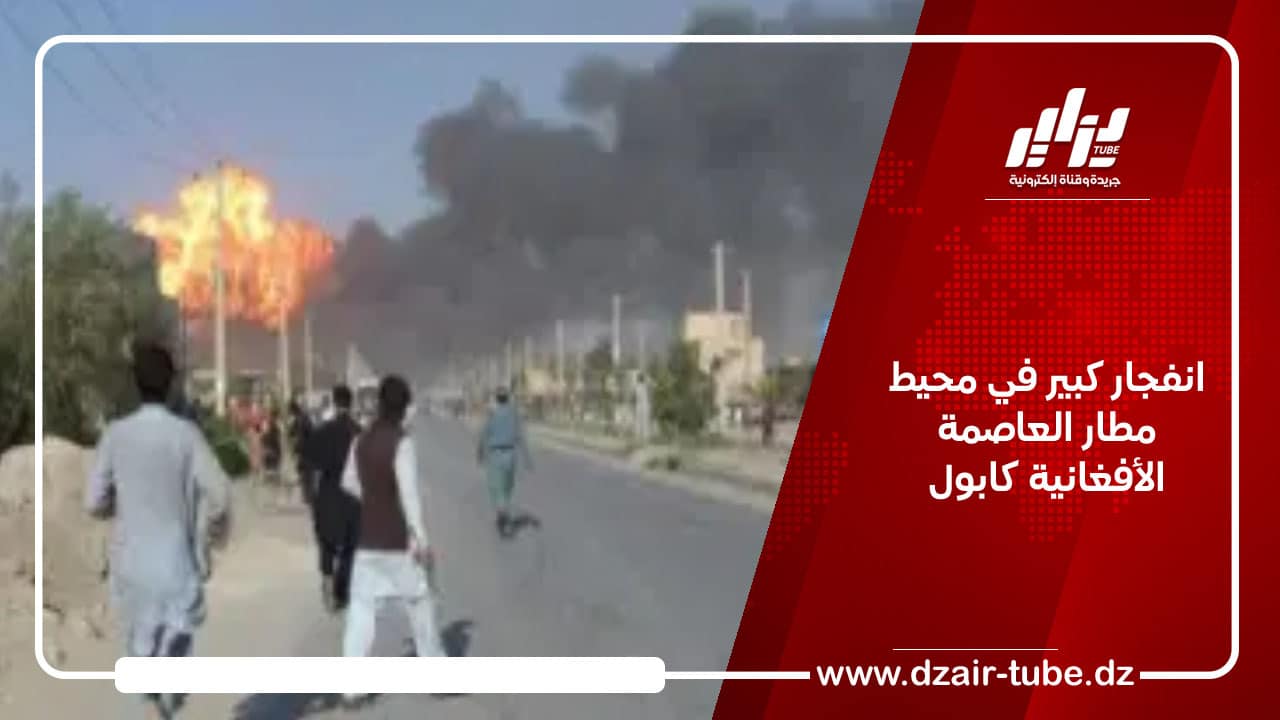 انفجار كبير في محيط مطار العاصمة الأفغانية كابول