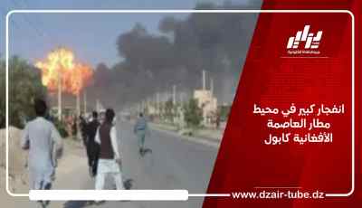 انفجار كبير في محيط مطار العاصمة الأفغانية كابول