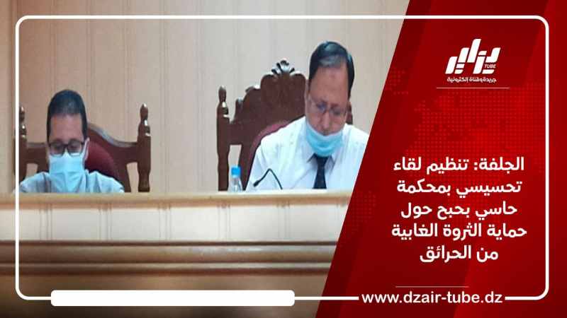 الجلفة: تنظيم لقاء تحسيسي بمحكمة حاسي بحبح حول حماية الثروة الغابية من الحرائق
