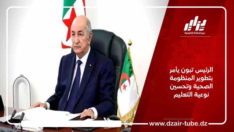 الرئيس تبون يأمر بتطوير المنظومة الصحية وتحسين نوعية التعليم