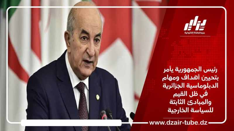رئيس الجمهورية يأمر بتحيين أهداف ومهام الدبلوماسية الجزائرية في ظل القيم والمبادئ الثابتة للسياسة الخارجية