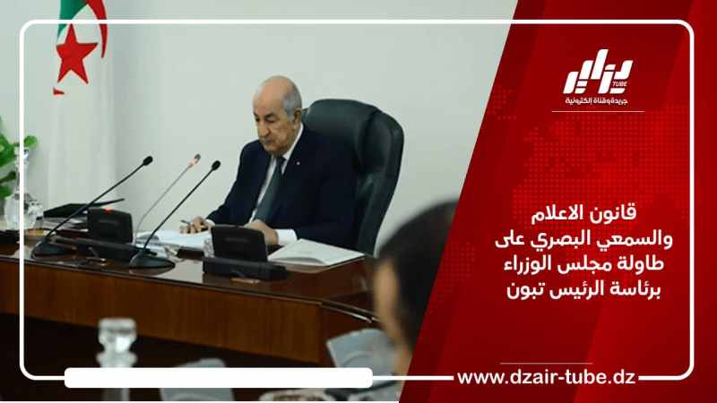 قانون الاعلام والسمعي البصري على طاولة مجلس الوزراء برئاسة الرئيس تبون