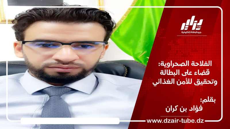 الفلاحة الصحراوية: قضاء على البطالة وتحقيق للأمن الغذائي / بقلم فؤاد بن كران