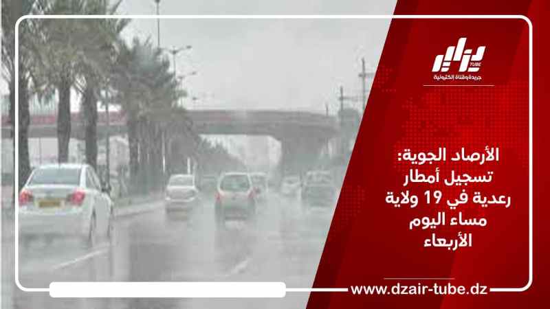 الأرصاد الجوية: تسجيل أمطار رعدية في 19 ولاية مساء اليوم الأربعاء