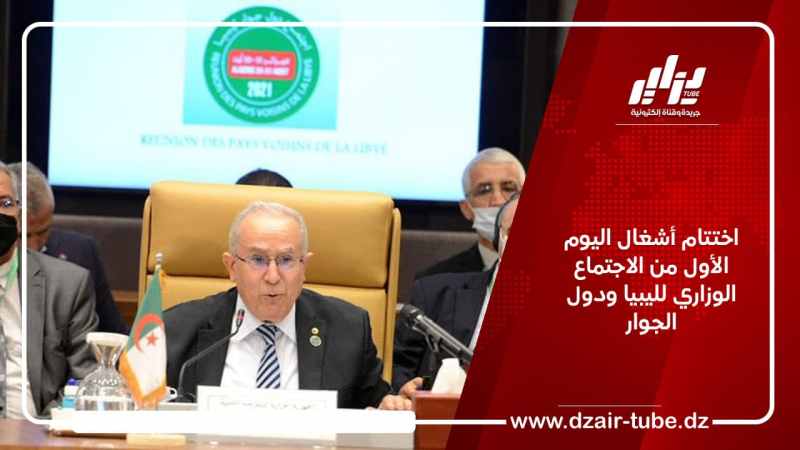 اختتام أشغال اليوم الأول من الاجتماع الوزاري لليبيا ودول الجوار