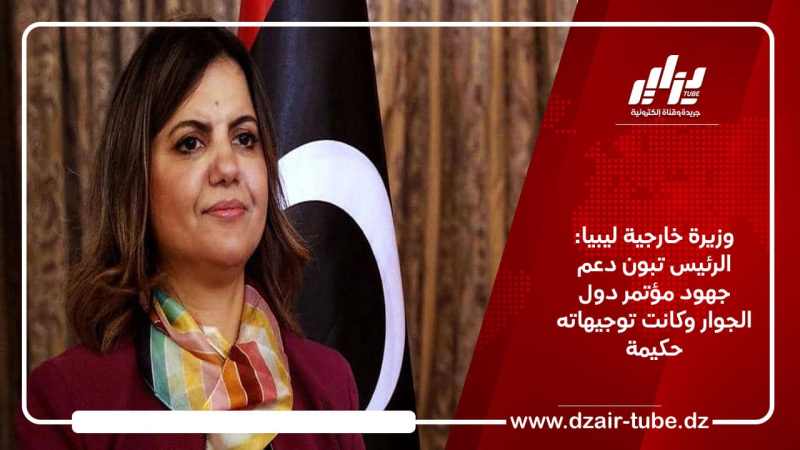 وزيرة خارجية ليبيا: الرئيس تبون دعم جهود مؤتمر دول الجوار وكانت توجيهاته حكيمة