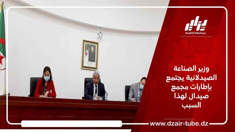 وزير الصناعة الصيدلانية يجتمع بإطارات مجمع صيدال لهذا السبب
