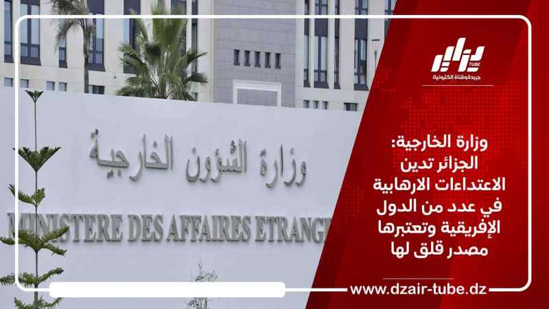 وزارة الخارجية: الجزائر تدين الاعتداءات الارهابية في عدد من الدول الإفريقية وتعتبرها مصدر قلق لها