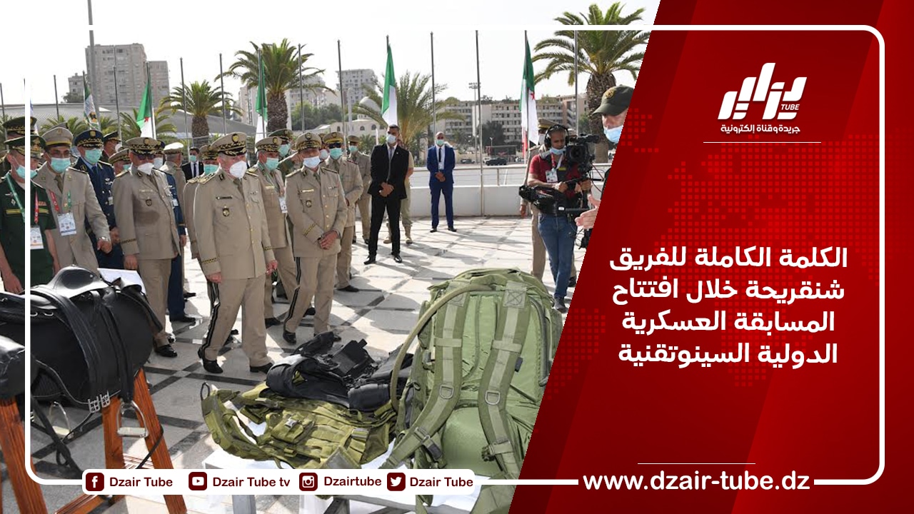 الكلمة الكاملة للفريق شنقريحة خلال افتتاح المسابقة العسكرية الدولية السينوتقنية
