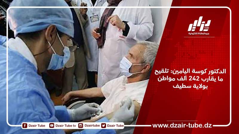 الدكتور كوسة اليامين: تلقيح ما يقارب 242 ألف مواطن بولاية سطيف