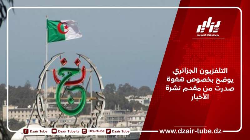 التلفزيون الجزائري يوضح بخصوص هفوة صدرت من مقدم نشرة الأخبار