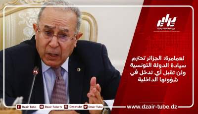لعمامرة: الجزائر تحترم سيادة الدولة التونسية ولن تقبل أي تدخل في شؤونها الداخلية