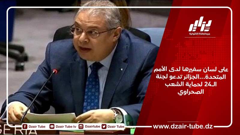 على لسان سفيرها لدى الأمم المتحدة…الجزائر تدعو لجنة الـ24 لحماية الشعب الصحراوي