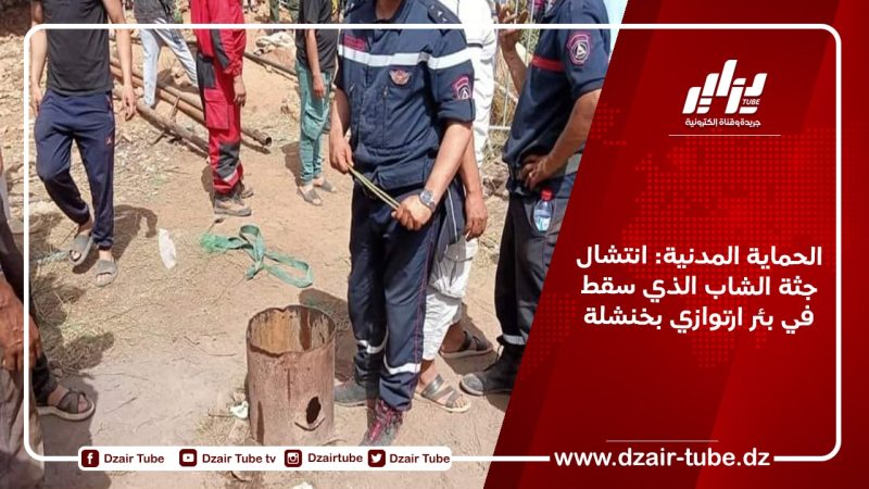 الحماية المدنية: انتشال جثة الشاب الذي سقط في بئر ارتوازي بخنشلة