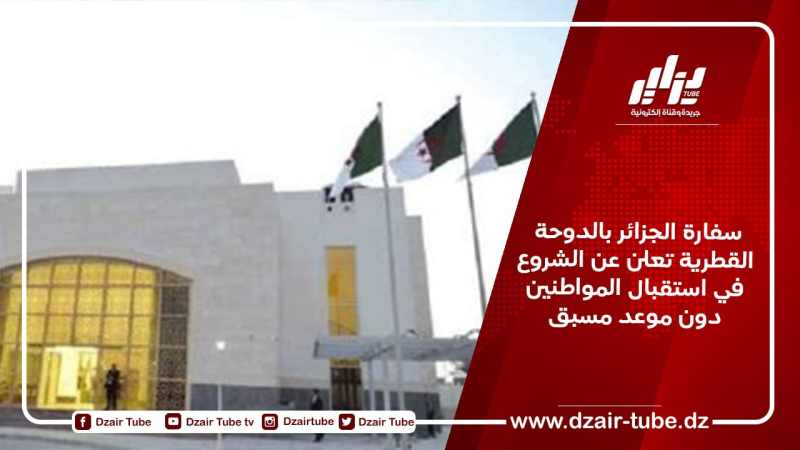 سفارة الجزائر بالدوحة القطرية تعلن عن الشروع في استقبال المواطنين دون موعد مسبق