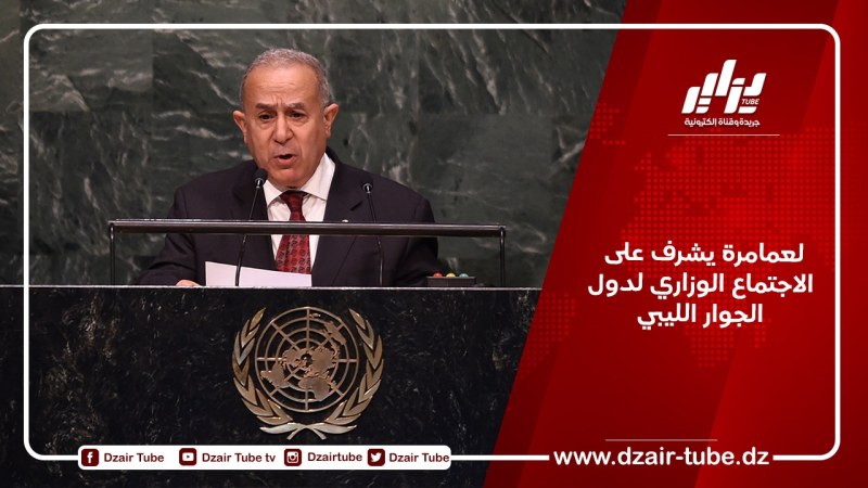 لعمامرة يشرف على الاجتماع الوزاري لدول الجوار الليبي