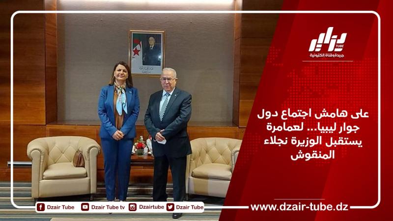 على هامش اجتماع دول جوار ليبيا… لعمامرة يستقبل الوزيرة نجلاء المنقوش