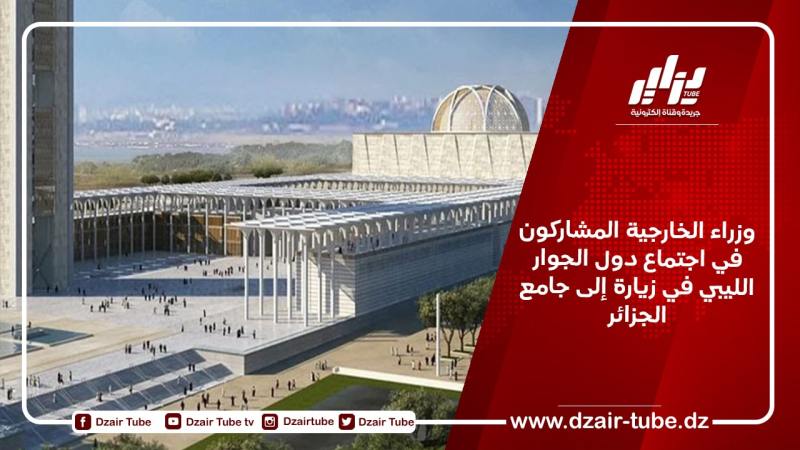 وزراء الخارجية المشاركون في اجتماع دول الجوار الليبي يقومون بزيارة جامع الجزائر