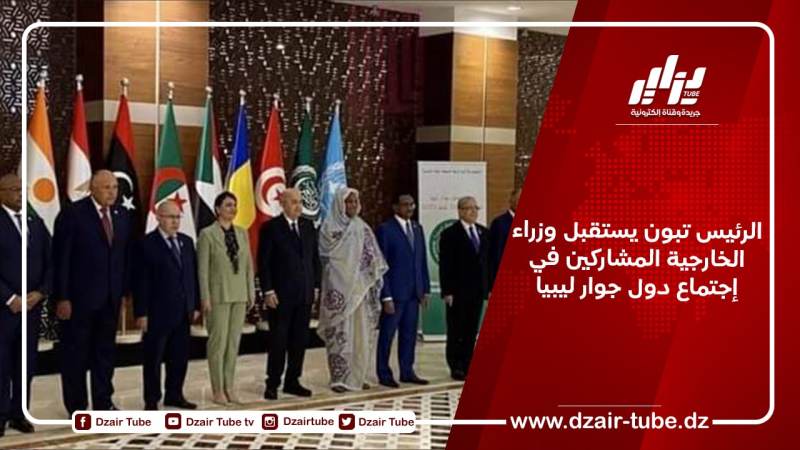 الرئيس تبون يستقبل وزراء الخارجية المشاركين في إجتماع دول جوار ليبيا