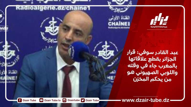 عبد القادر سوفي: قرار الجزائر بقطع علاقاتها بالمغرب جاء في وقته واللوبي الصهيوني هو من يحكم المخزن
