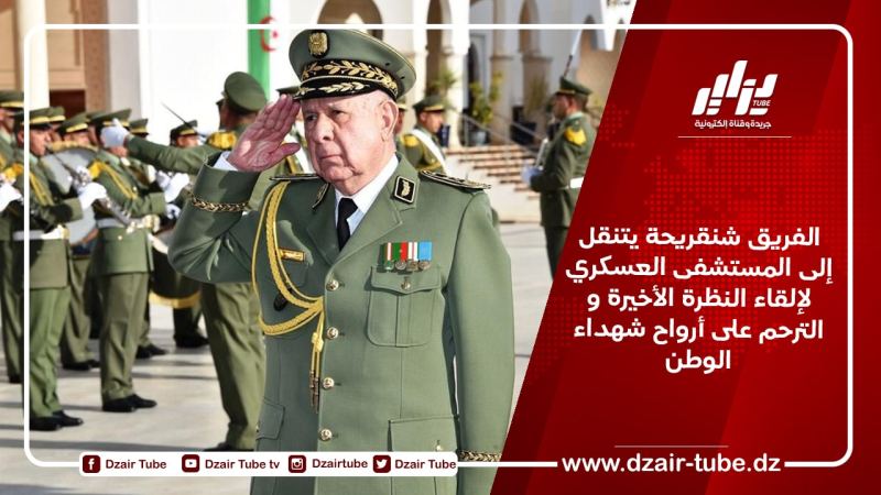 الفريق شنقريحة يتنقل إلى المستشفى العسكري لإلقاء النظرة الأخيرة و الترحم على أرواح شهداء الوطن