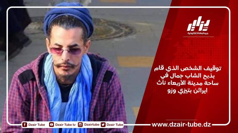 توقيف الشخص الذي قام بذبح الشاب جمال في ساحة مدينة الأربعاء ناث ايراثن بتيزي وزو
