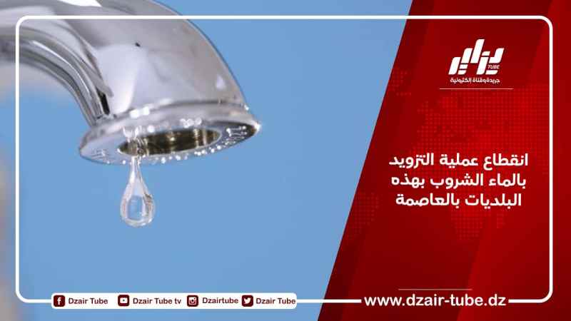 انقطاع عملية التزويد بالماء الشروب بهذه البلديات بالعاصمة