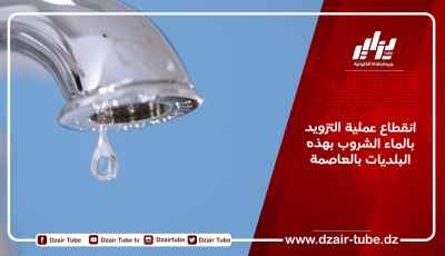 انقطاع عملية التزويد بالماء الشروب بهذه البلديات بالعاصمة