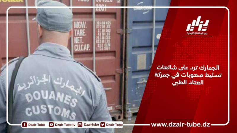 الجمارك ترد على شائعات تسليط صعوبات في جمركة العتاد الطبي