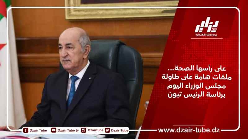 على رأسها الصحة… ملفات هامة على طاولة مجلس الوزراء اليوم برئاسة الرئيس تبون
