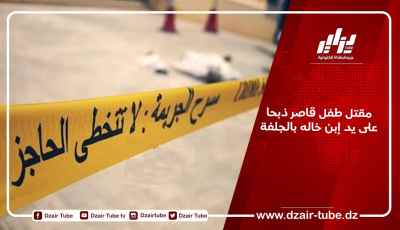 مقتل طفل قاصر ذبحا على يد إبن خاله بالجلفة