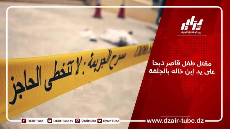 مقتل طفل قاصر ذبحا على يد إبن خاله بالجلفة