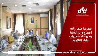 هذا ما خلص إليه اجتماع وزير التربية مع رؤساء تنظيمات أولياء التلاميذ