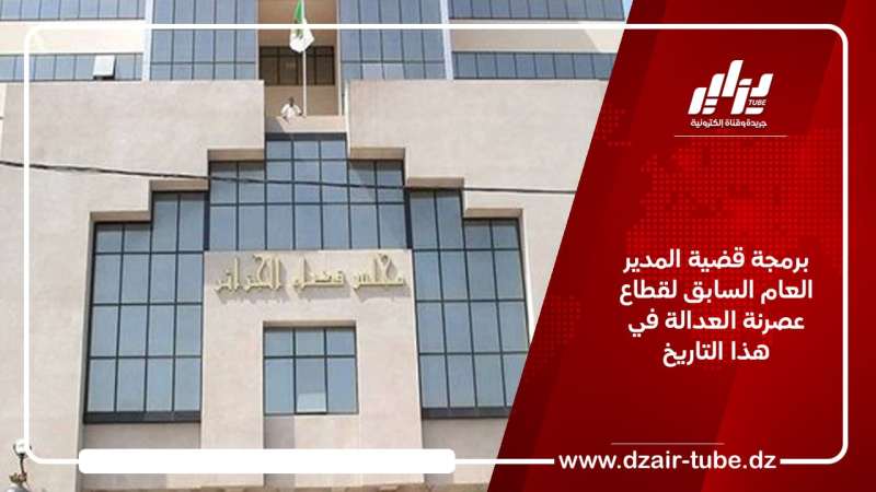 برمجة قضية المدير العام السابق لقطاع عصرنة العدالة في هذا التاريخ
