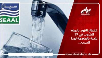 انقطاع التزود بالمياه الشروب في 19 بلدية بالعاصمة لهذا السبب…