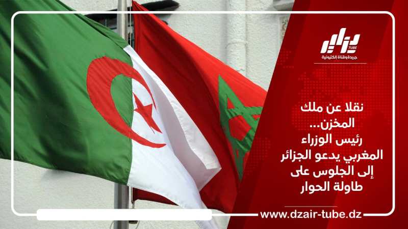 نقلا عن ملك المخزن… رئيس الوزراء المغربي يدعو الجزائر إلى الجلوس على طاولة الحوار