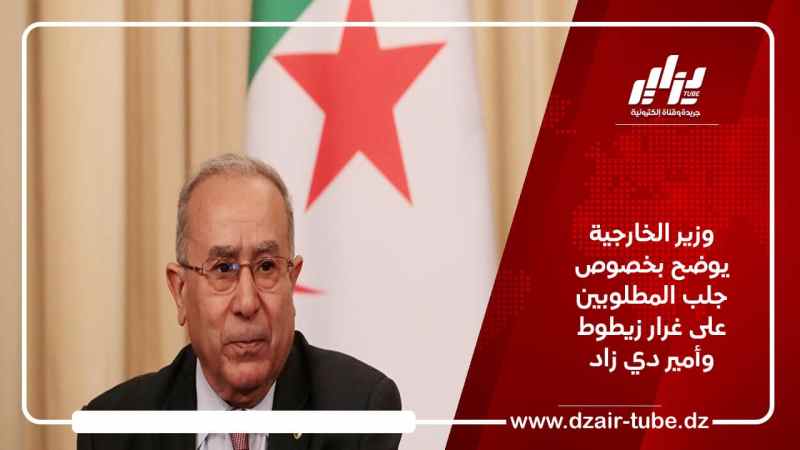 وزير الخارجية يوضح بخصوص جلب المطلوبين على غرار زيطوط وأمير دي زاد