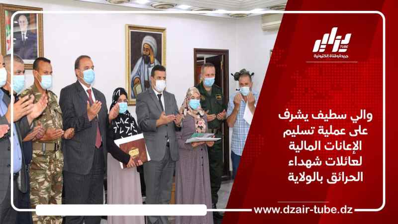 والي سطيف يشرف على عملية تسليم الإعانات المالية لعائلات شهداء الحرائق بالولاية