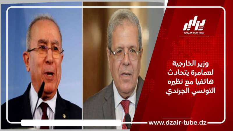 وزير الخارجية لعمامرة يتحادث هاتفيا مع نظيره التونسي الجرندي