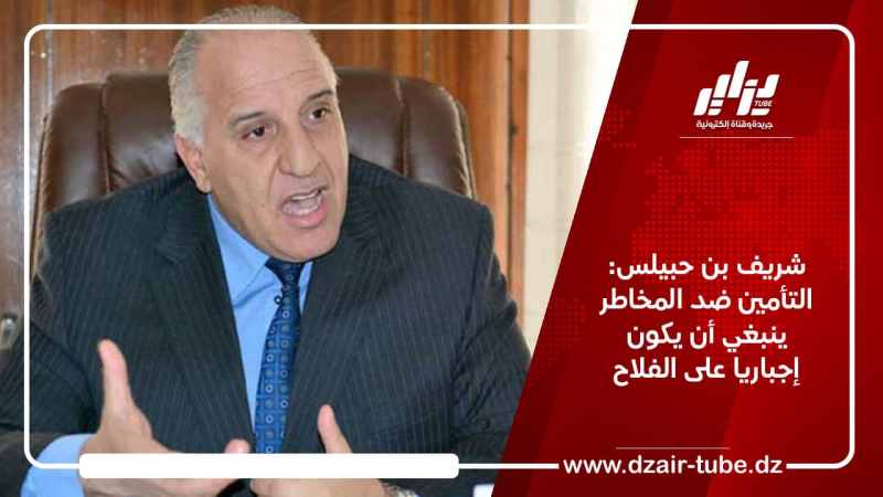 شريف بن حبيلس: التأمين ضد المخاطر ينبغي أن يكون إجباريا على الفلاح