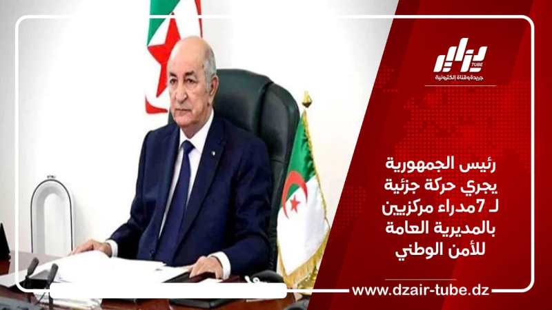 رئيس الجمهورية يجري حركة جزئية لـ 7 مدراء مركزيين بالمديرية العامة للأمن الوطني