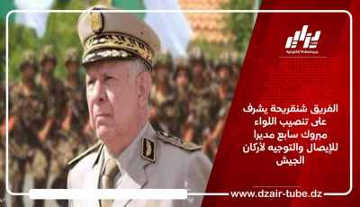 الفريق شنقريحة يشرف على تنصيب اللواء مبروك سابع مديرا للإيصال والتوجيه لأركان الجيش