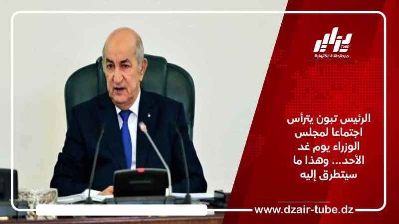 الرئيس تبون يترأس اجتماعا لمجلس الوزراء يوم غد الأحد… وهذا ما سيتطرق إليه