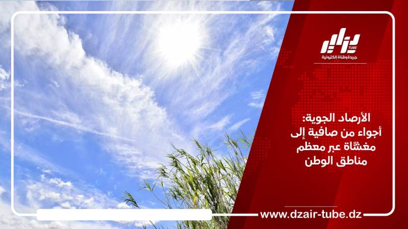 الأرصاد الجوية: أجواء من صافية إلى مغشًّاة عبر معظم مناطق الوطن