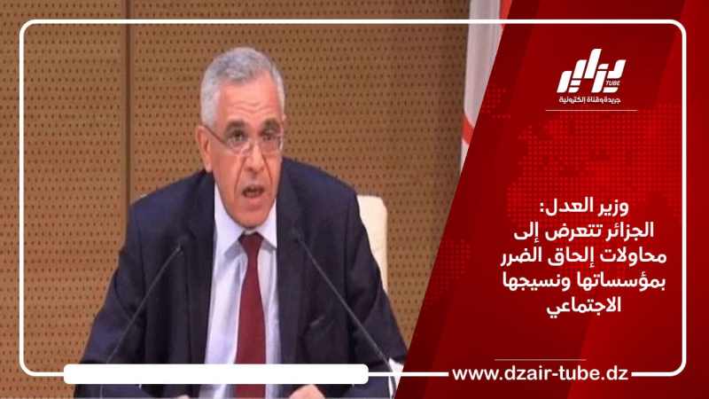 وزير العدل: الجزائر تتعرض إلى محاولات إلحاق الضرر بمؤسساتها ونسيجها الاجتماعي