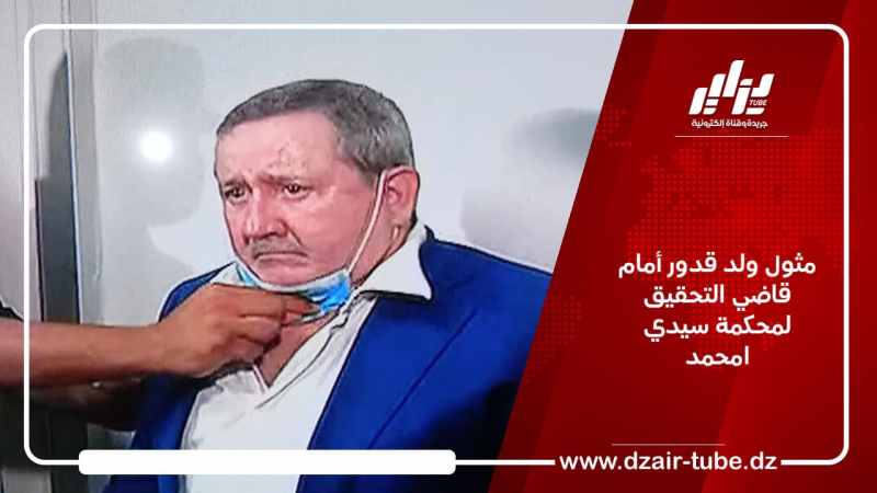 مثول ولد قدور أمام قاضي التحقيق لمحكمة سيدي امحمد بالعاصمة