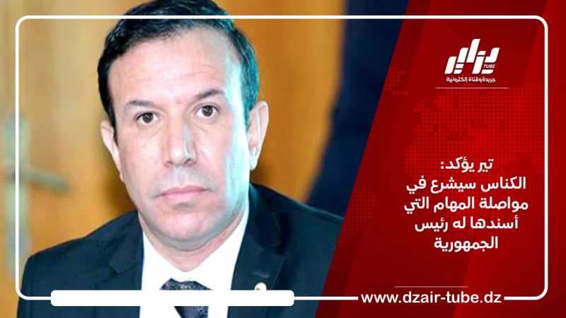 تير يؤكد: الكناس سيشرع في مواصلة المهام التي أسندها له رئيس الجمهورية